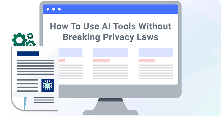 How To Use AI Tools Without Breaking Privacy Laws and Best Practices